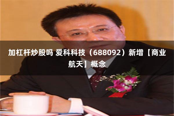 加杠杆炒股吗 爱科科技（688092）新增【商业航天】概念