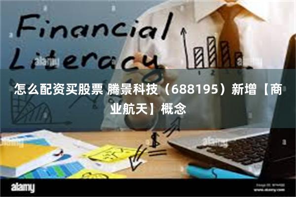 怎么配资买股票 腾景科技(688195)新增【商业航天】概念