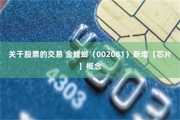 关于股票的交易 金螳螂（002081）新增【芯片】概念