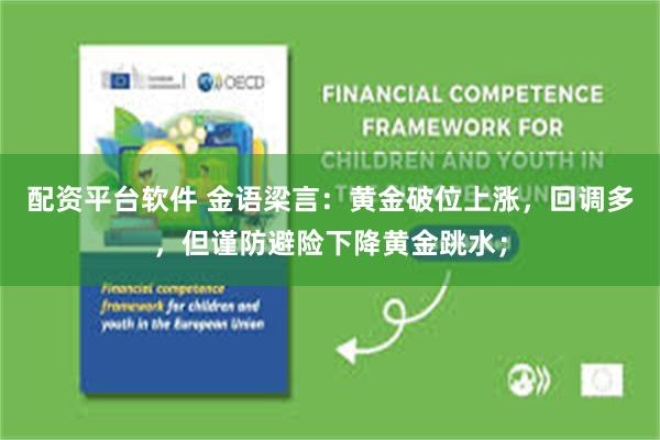 配资平台软件 金语梁言：黄金破位上涨，回调多，但谨防避险下降黄金跳水；