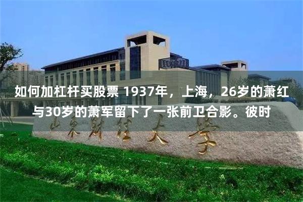 如何加杠杆买股票 1937年，上海，26岁的萧红与30岁的萧军留下了一张前卫合影。彼时