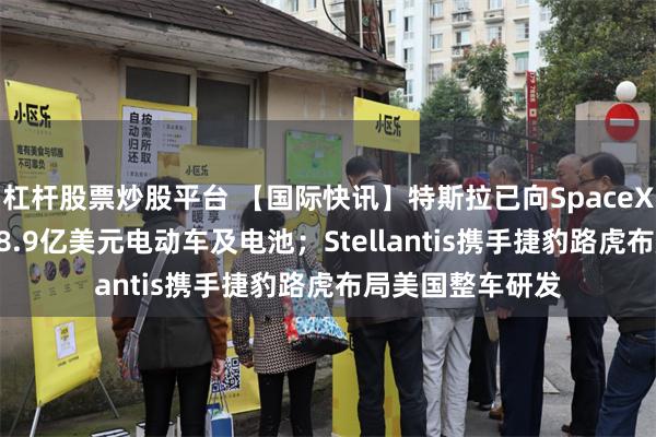 杠杆股票炒股平台 【国际快讯】特斯拉已向SpaceX​和xAI出售约8.9亿美元电动车及电池；Stellantis携手捷豹路虎布局美国整车研发