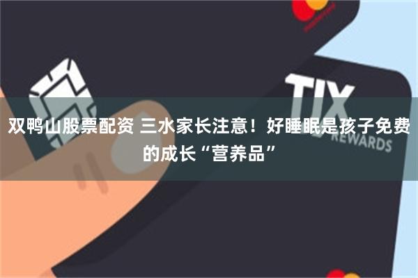 双鸭山股票配资 三水家长注意!好睡眠是孩子免费的成长“营养品”