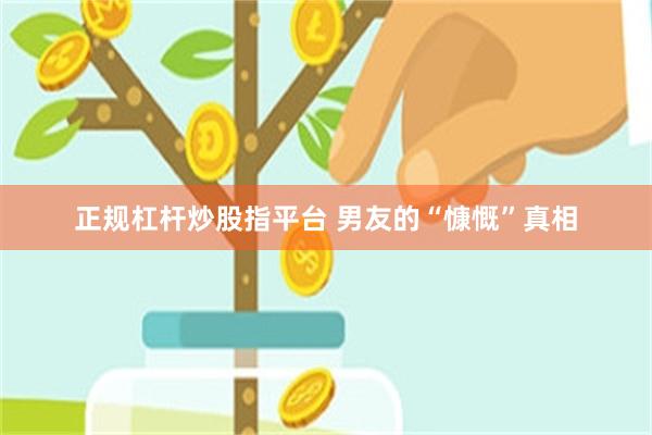 正规杠杆炒股指平台 男友的“慷慨”真相