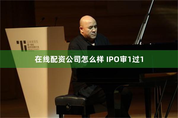 在线配资公司怎么样 IPO审1过1