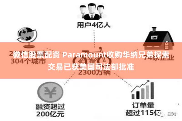 微信股票配资 Paramount收购华纳兄弟探索交易已获美国司法部批准
