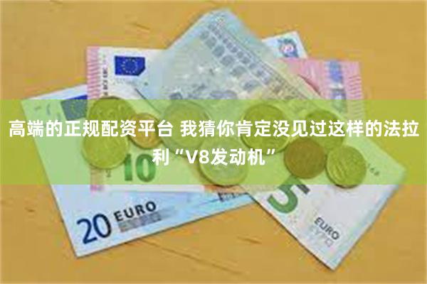 高端的正规配资平台 我猜你肯定没见过这样的法拉利“V8发动机”