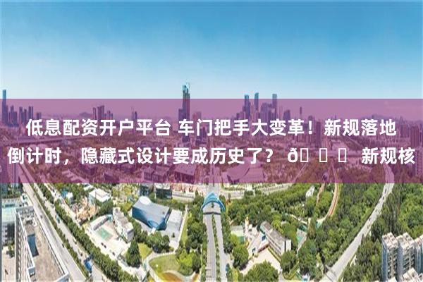 低息配资开户平台 车门把手大变革！新规落地倒计时，隐藏式设计要成历史了？ 📌 新规核
