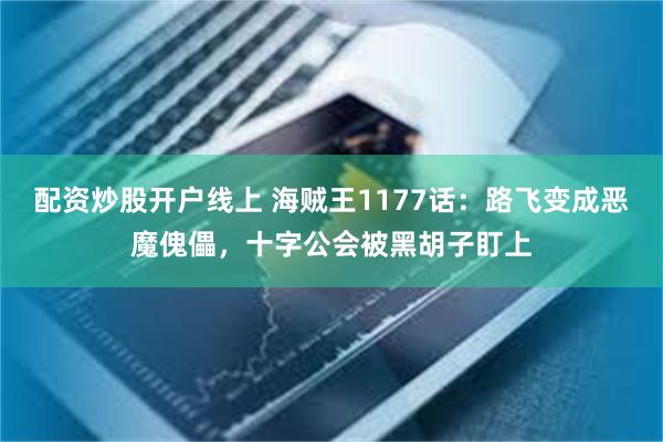 配资炒股开户线上 海贼王1177话：路飞变成恶魔傀儡，十字公会被黑胡子盯上