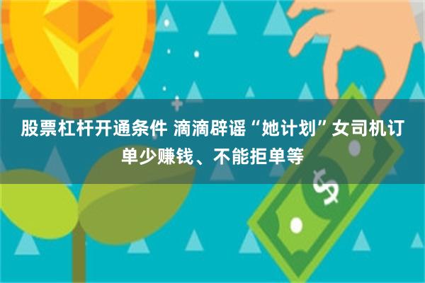 股票杠杆开通条件 滴滴辟谣“她计划”女司机订单少赚钱、不能拒单等