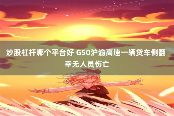 炒股杠杆哪个平台好 G50沪渝高速一辆货车侧翻 幸无人员伤亡