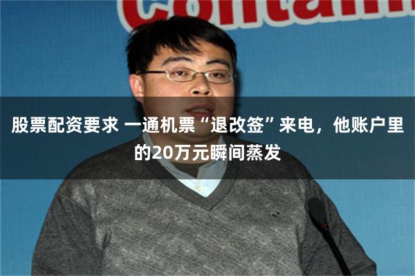 股票配资要求 一通机票“退改签”来电，他账户里的20万元瞬间蒸发