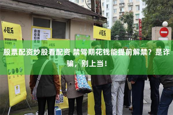 股票配资炒股看配资 禁驾期花钱能提前解禁？是诈骗，别上当！