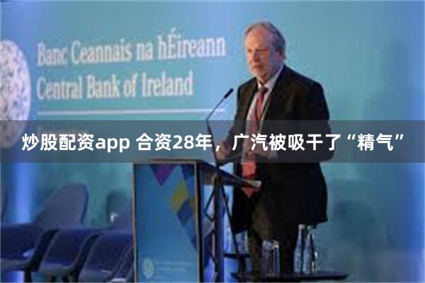 炒股配资app 合资28年，广汽被吸干了“精气”