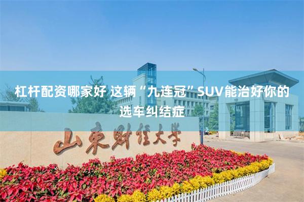 杠杆配资哪家好 这辆“九连冠”SUV能治好你的选车纠结症