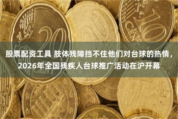 股票配资工具 肢体残障挡不住他们对台球的热情，2026年全国残疾人台球推广活动在沪开幕