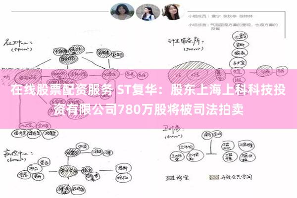 在线股票配资服务 ST复华：股东上海上科科技投资有限公司780万股将被司法拍卖