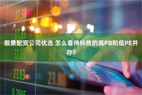 股票配资公司优选 怎么看待科技的高PB和低PE并存？