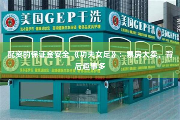 配资的保证金安全 《功夫女足》：票房大卖，背后趣事多