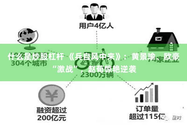 什么是炒股杠杆 《兵自风中来》：黄景瑜、欧豪“激战”，赵荀惊艳逆袭