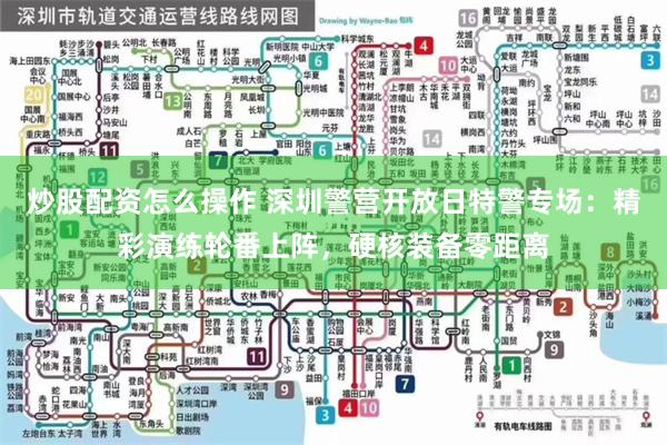 炒股配资怎么操作 深圳警营开放日特警专场:精彩演练轮番上阵,硬核装备零距离