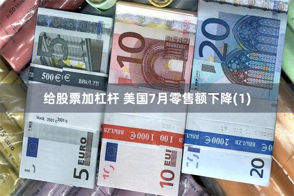 给股票加杠杆 美国7月零售额下降(1)