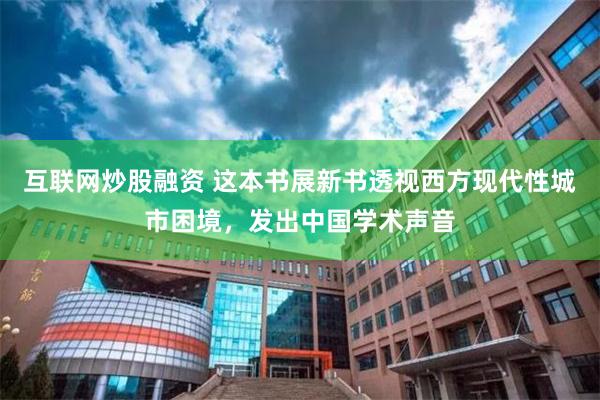 互联网炒股融资 这本书展新书透视西方现代性城市困境，发出中国学术声音