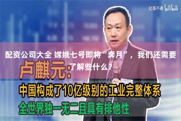 配资公司大全 嫦娥七号即将“奔月”，我们还需要了解些什么？
