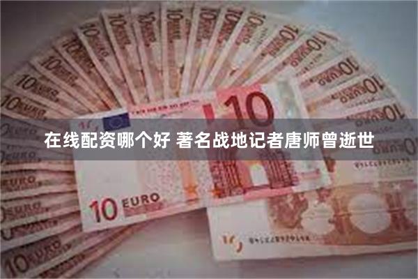 在线配资哪个好 著名战地记者唐师曾逝世