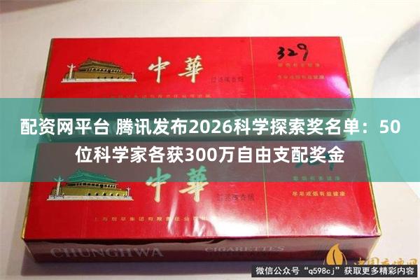 配资网平台 腾讯发布2026科学探索奖名单：50位科学家各获300万自由支配奖金