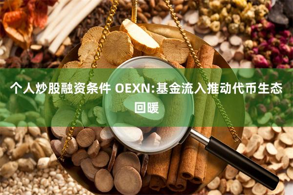 个人炒股融资条件 OEXN:基金流入推动代币生态回暖