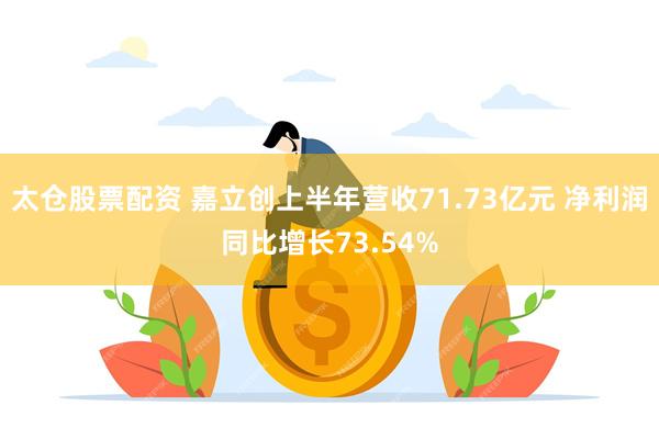 太仓股票配资 嘉立创上半年营收71.73亿元 净利润同比增长73.54%