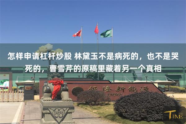 怎样申请杠杆炒股 林黛玉不是病死的,也不是哭死的,曹雪芹的原稿里藏着另一个真相