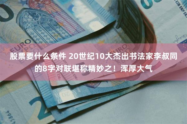 股票要什么条件 20世纪10大杰出书法家李叔同的8字对联堪称精妙之！浑厚大气