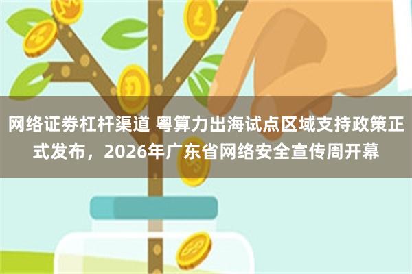 网络证劵杠杆渠道 粤算力出海试点区域支持政策正式发布，2026年广东省网络安全宣传周开幕