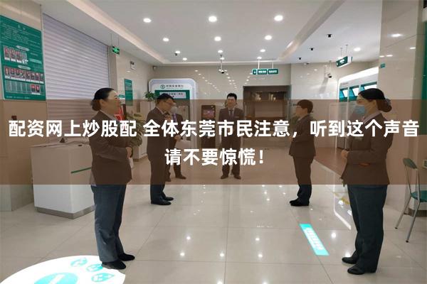 配资网上炒股配 全体东莞市民注意，听到这个声音请不要惊慌！