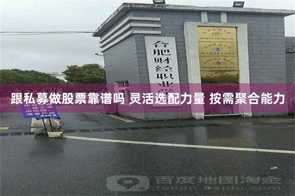 跟私募做股票靠谱吗 灵活选配力量 按需聚合能力