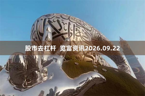 股市去杠杆  览富资讯2026.09.22