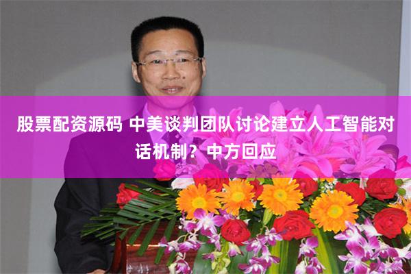 股票配资源码 中美谈判团队讨论建立人工智能对话机制？中方回应