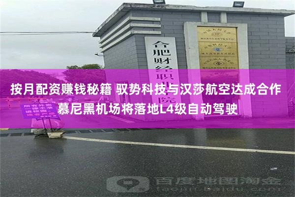 按月配资赚钱秘籍 驭势科技与汉莎航空达成合作 慕尼黑机场将落地L4级自动驾驶