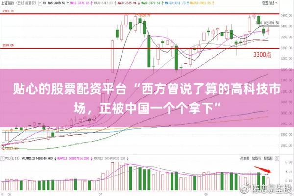 贴心的股票配资平台 “西方曾说了算的高科技市场，正被中国一个个拿下”