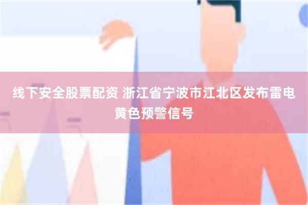 线下安全股票配资 浙江省宁波市江北区发布雷电黄色预警信号