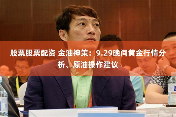 股票股票配资 金油神策：9.29晚间黄金行情分析、原油操作建议