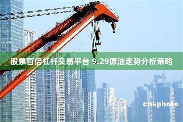 股票百倍杠杆交易平台 9.29原油走势分析策略