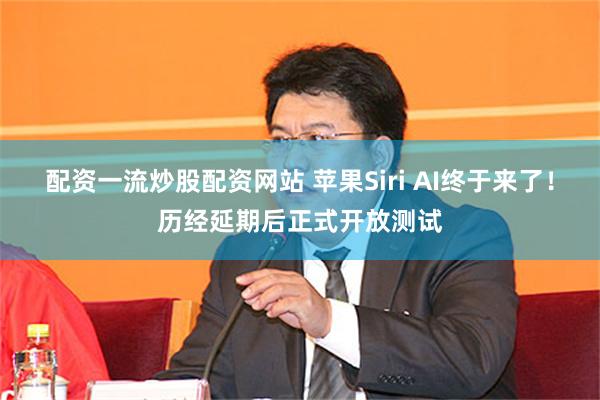 配资一流炒股配资网站 苹果Siri AI终于来了！历经延期后正式开放测试