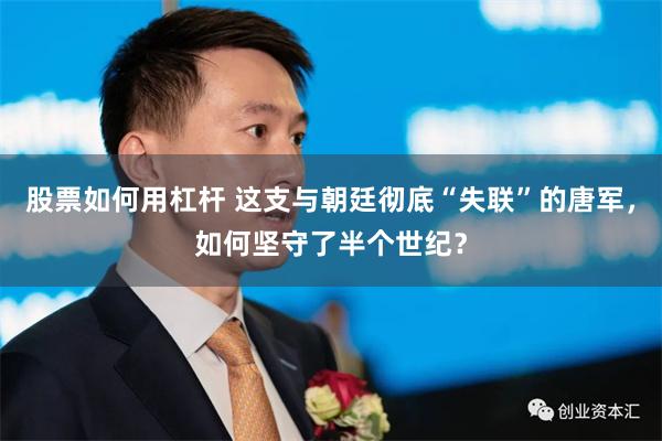 股票如何用杠杆 这支与朝廷彻底“失联”的唐军，如何坚守了半个世纪？