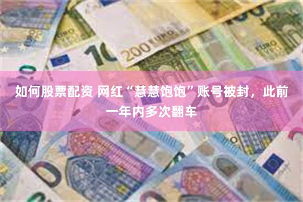 如何股票配资 网红“慧慧饱饱”账号被封，此前一年内多次翻车