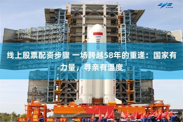 线上股票配资步骤 一场跨越58年的重逢：国家有力量，寻亲有温度