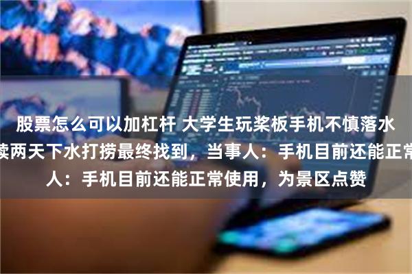 股票怎么可以加杠杆 大学生玩桨板手机不慎落水，景区工作人员连续两天下水打捞最终找到，当事人：手机目前还能正常使用，为景区点赞