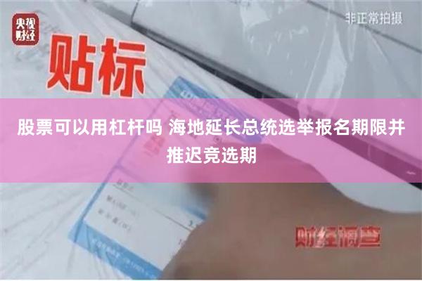 股票可以用杠杆吗 海地延长总统选举报名期限并推迟竞选期